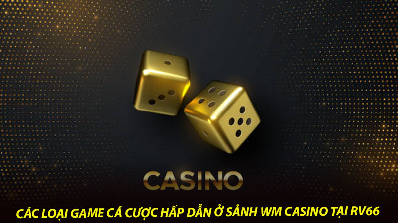 Các loại game cá cược hấp dẫn ở sảnh WM casino tại RV66